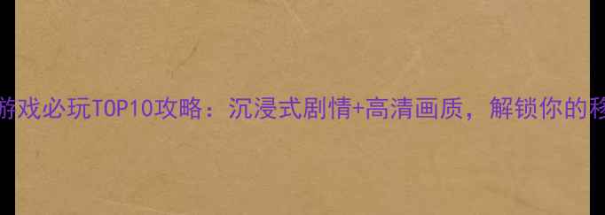 图片 iPad中文单机游戏必玩TOP10攻略：沉浸式剧情+高清画质，解锁你的移动游戏体验！