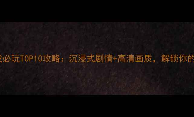 图片 iPad中文单机游戏必玩TOP10攻略：沉浸式剧情+高清画质，解锁你的移动游戏体验！1