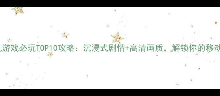 图片 iPad中文单机游戏必玩TOP10攻略：沉浸式剧情+高清画质，解锁你的移动游戏体验！2