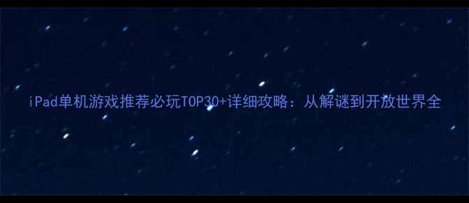 图片 iPad单机游戏推荐必玩TOP30+详细攻略：从解谜到开放世界全