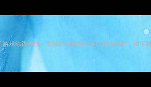 图片 iPad单机游戏练级攻略：高效升级指南与热门游戏推荐（附下载链接）2