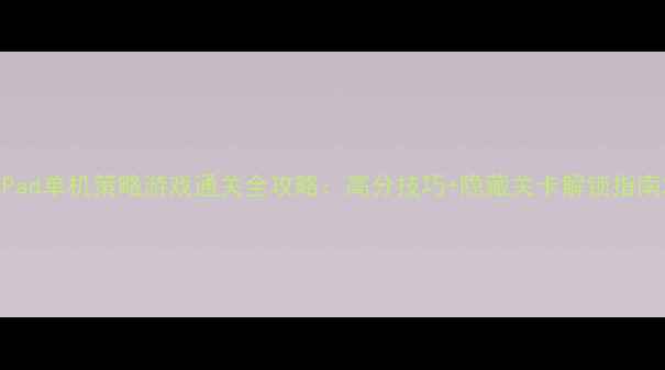 图片 iPad单机策略游戏通关全攻略：高分技巧+隐藏关卡解锁指南2