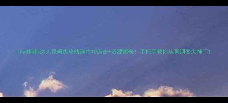 图片 iPad捕鱼达人保姆级攻略连中10连击+资源爆表！手把手教你从青铜变大神🎮1