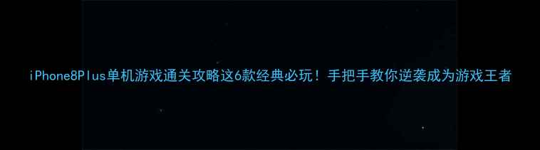 图片 iPhone8Plus单机游戏通关攻略这6款经典必玩！手把手教你逆袭成为游戏王者
