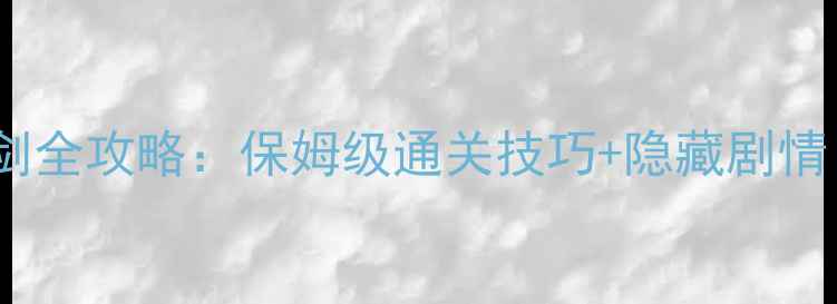 图片 iPhone单机游戏仙剑全攻略：保姆级通关技巧+隐藏剧情（附资源包下载）2