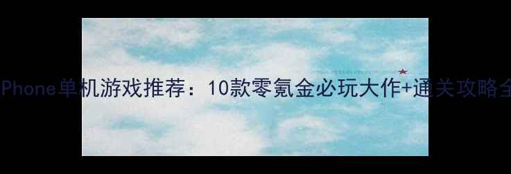 图片 iPhone单机游戏推荐：10款零氪金必玩大作+通关攻略全