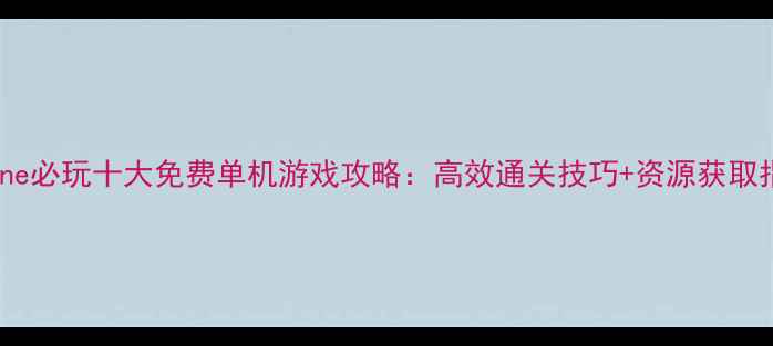 图片 iPhone必玩十大免费单机游戏攻略：高效通关技巧+资源获取指南1