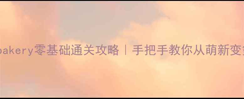 图片 lopbakery零基础通关攻略｜手把手教你从萌新变氪佬