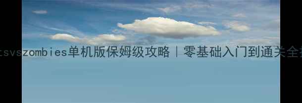 图片 plantsvszombies单机版保姆级攻略｜零基础入门到通关全技巧2