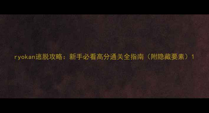 图片 ryokan逃脱攻略：新手必看高分通关全指南（附隐藏要素）1