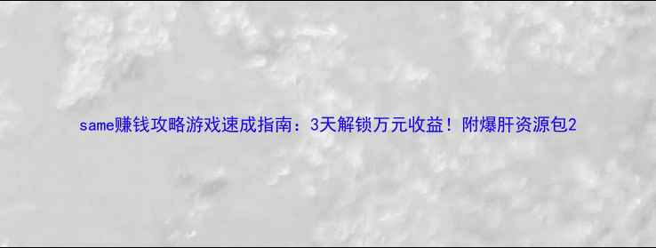 图片 same赚钱攻略游戏速成指南：3天解锁万元收益！附爆肝资源包2