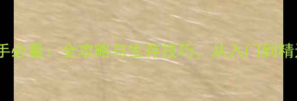 图片 survarium新手必看：全攻略与生存技巧，从入门到精通的终极指南