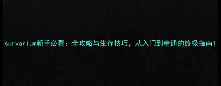 图片 survarium新手必看：全攻略与生存技巧，从入门到精通的终极指南1