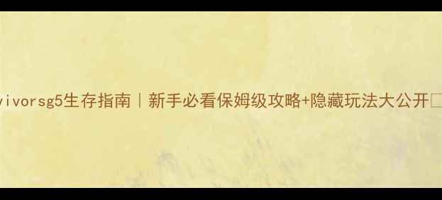 图片 survivorsg5生存指南｜新手必看保姆级攻略+隐藏玩法大公开✨🔥2