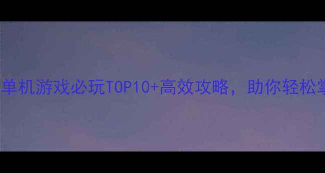 图片 vivo手机单机游戏必玩TOP10+高效攻略，助你轻松掌控全局1