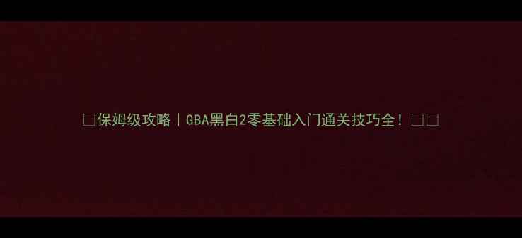 图片 ✅保姆级攻略｜GBA黑白2零基础入门通关技巧全！🎮🔥