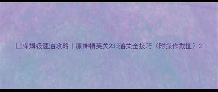 图片 ✅保姆级速通攻略｜原神精英关233通关全技巧（附操作截图）2