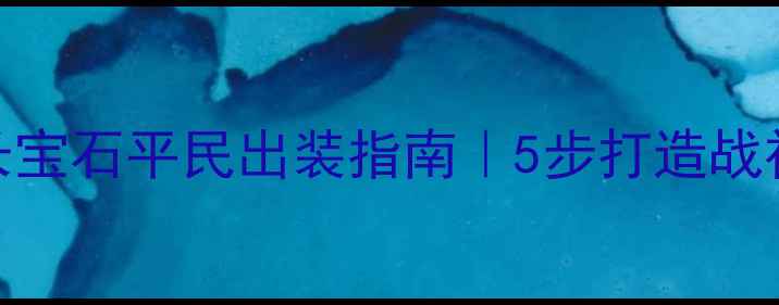 图片 ✅关云长宝石平民出装指南｜5步打造战神阵容🔥