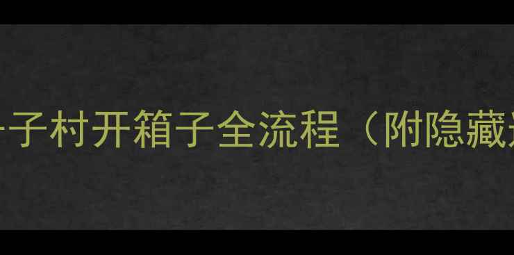 图片 ✅必看攻略｜千子村开箱子全流程（附隐藏道具获取技巧）