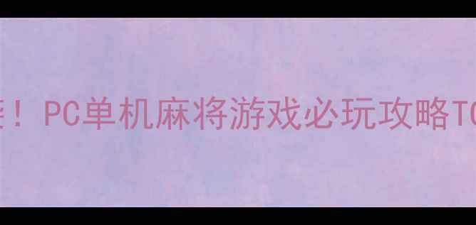 图片 ✅手残党也能逆袭！PC单机麻将游戏必玩攻略TOP10+保姆级教学2