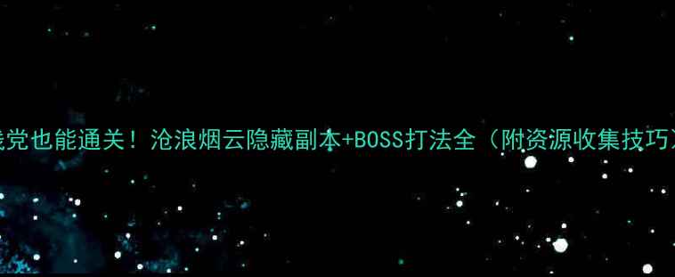 图片 ✅手残党也能通关！沧浪烟云隐藏副本+BOSS打法全（附资源收集技巧）🎮📌