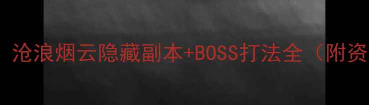 图片 ✅手残党也能通关！沧浪烟云隐藏副本+BOSS打法全（附资源收集技巧）🎮📌2