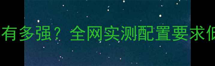 图片 ✅游侠单机游戏到底有多强？全网实测配置要求低配也能流畅运行！2