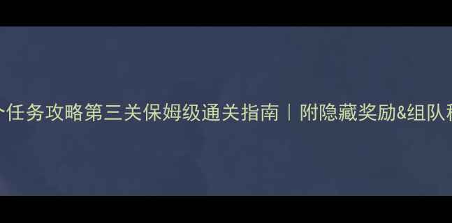 图片 ✨100个任务攻略第三关保姆级通关指南｜附隐藏奖励&组队秘籍💡2