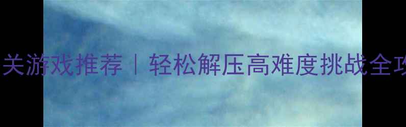 图片 ✨10款必玩单机女生闯关游戏推荐｜轻松解压高难度挑战全攻略｜附隐藏成就解锁2
