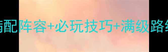 图片 ✨176SF热血单机攻略｜满配阵容+必玩技巧+满级路线，手残党也能通关！✨2