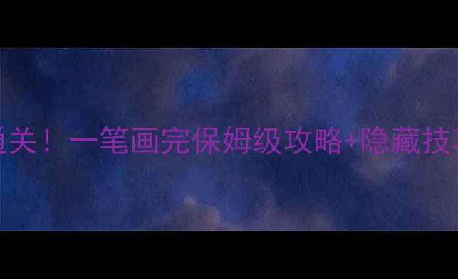 图片 ✨48关全通关！一笔画完保姆级攻略+隐藏技巧大公开🔥