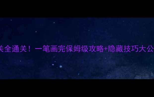 图片 ✨48关全通关！一笔画完保姆级攻略+隐藏技巧大公开🔥2