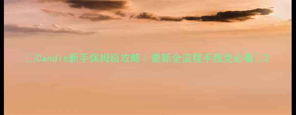 图片 ✨Candle新手保姆级攻略｜最新全流程手残党必看✨2