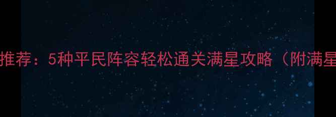 图片 ✨DungeonRaid阵容推荐：5种平民阵容轻松通关满星攻略（附满星技巧+阵容进阶）🔥