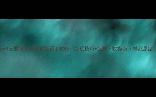 图片 ✨Excel三国杀手机单机版新手攻略：必玩技巧+免费下载指南（附资源包）💥1