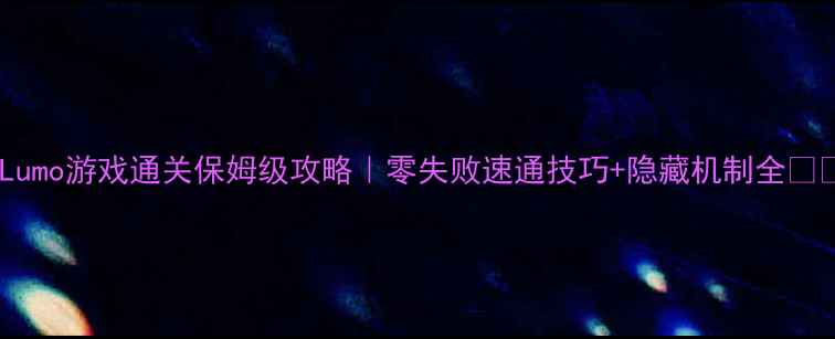 图片 ✨Lumo游戏通关保姆级攻略｜零失败速通技巧+隐藏机制全🔥💥2