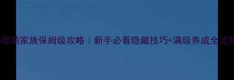 图片 ✨RO敲萌家族保姆级攻略｜新手必看隐藏技巧+满级养成全流程🔥1