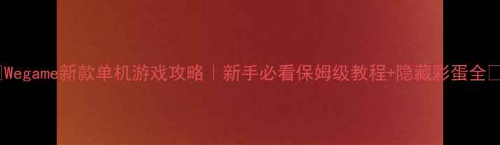 图片 ✨Wegame新款单机游戏攻略｜新手必看保姆级教程+隐藏彩蛋全✨2