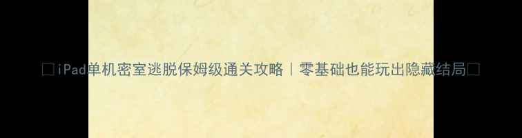 图片 ✨iPad单机密室逃脱保姆级通关攻略｜零基础也能玩出隐藏结局🔍