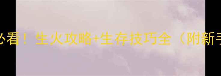 图片 ✨raft零基础必看！生火攻略+生存技巧全（附新手避坑指南）🔥