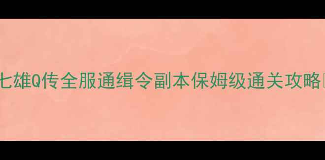 图片 ✨七雄Q传全服通缉令副本保姆级通关攻略🌟1