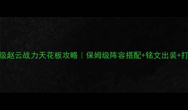 图片 ✨三国10级赵云战力天花板攻略｜保姆级阵容搭配+铭文出装+打法技巧🔥