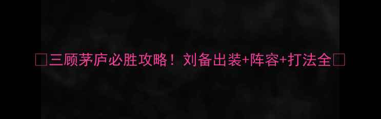 图片 ✨三顾茅庐必胜攻略！刘备出装+阵容+打法全✨