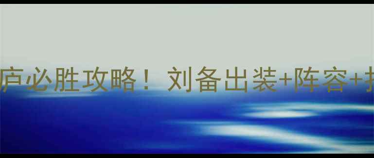 图片 ✨三顾茅庐必胜攻略！刘备出装+阵容+打法全✨2