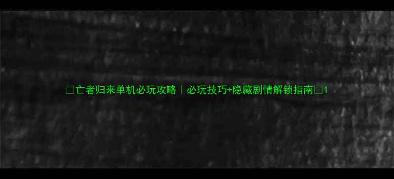 图片 ✨亡者归来单机必玩攻略｜必玩技巧+隐藏剧情解锁指南✨1