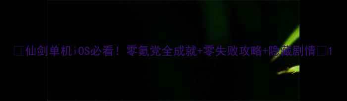 图片 ✨仙剑单机iOS必看！零氪党全成就+零失败攻略+隐藏剧情🔥1