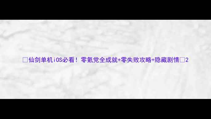 图片 ✨仙剑单机iOS必看！零氪党全成就+零失败攻略+隐藏剧情🔥2