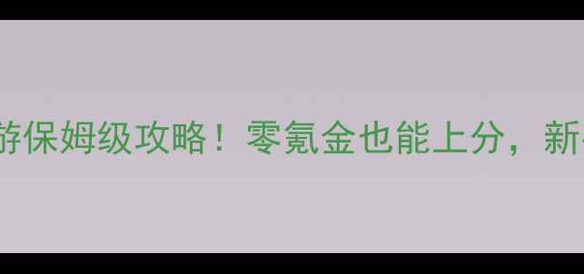 图片 ✨仙灵世界手游保姆级攻略！零氪金也能上分，新手必看全流程2