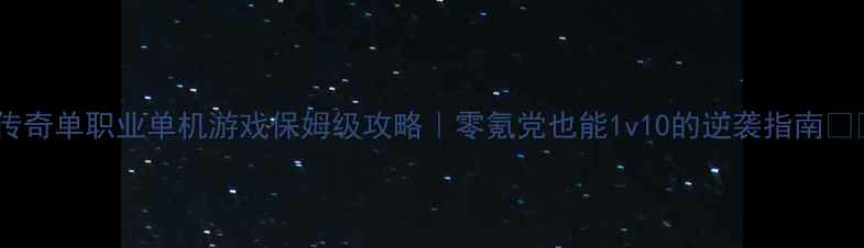 图片 ✨传奇单职业单机游戏保姆级攻略｜零氪党也能1v10的逆袭指南🔥✨2
