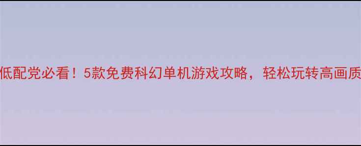 图片 ✨低配党必看！5款免费科幻单机游戏攻略，轻松玩转高画质🌌